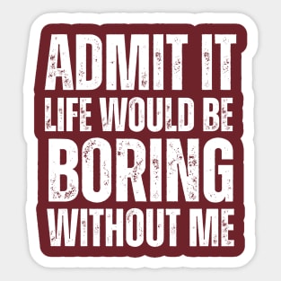 Admit It Life Would Be Boring Without Me Sticker